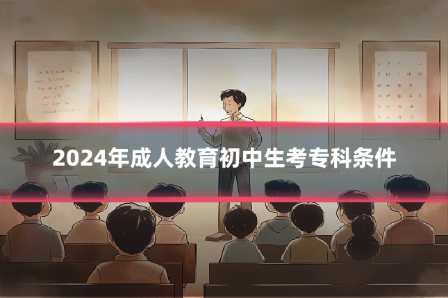2024年成人教育初中生考专科条件