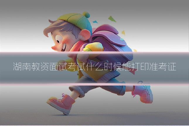 湖南教资面试考试什么时候能打印准考证