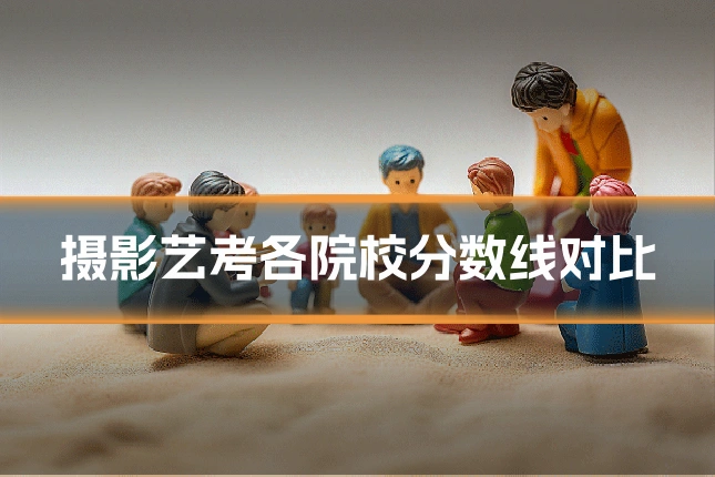 摄影艺考各院校分数线对比