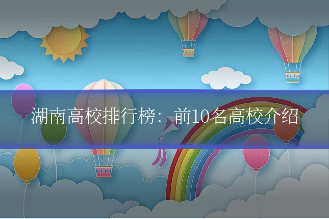 湖南高校排行榜：前10名高校介绍