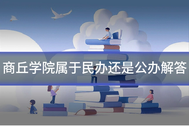 商丘学院属于民办还是公办解答