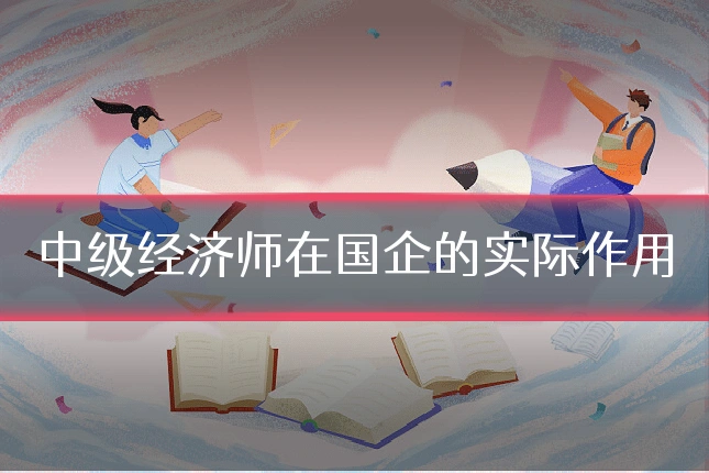 中级经济师在国企的实际作用