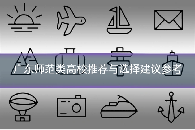 广东师范类高校推荐与选择建议参考