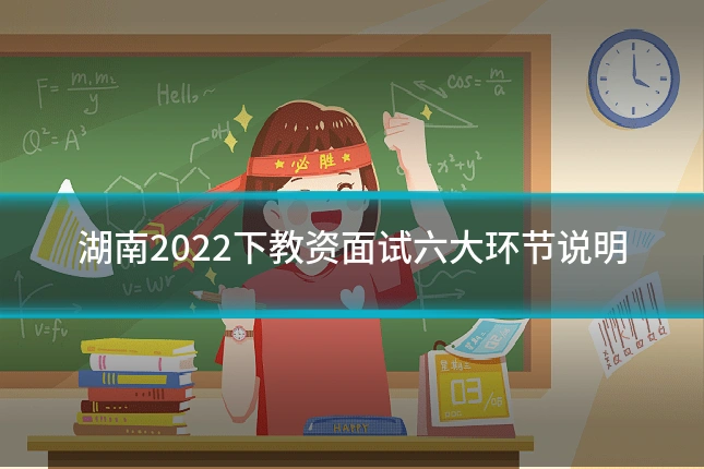 湖南2022下教资面试六大环节说明