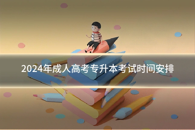 2024年成人高考专升本考试时间安排