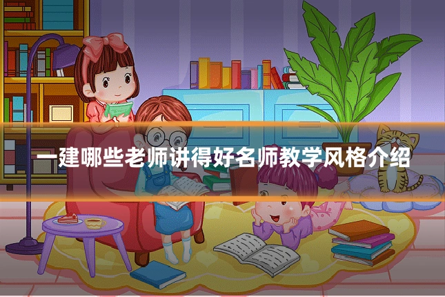 一建哪些老师讲得好名师教学风格介绍