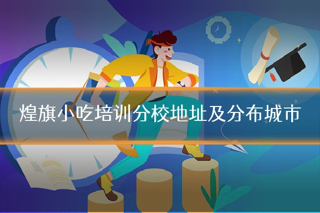 煌旗小吃培训分校地址及分布城市
