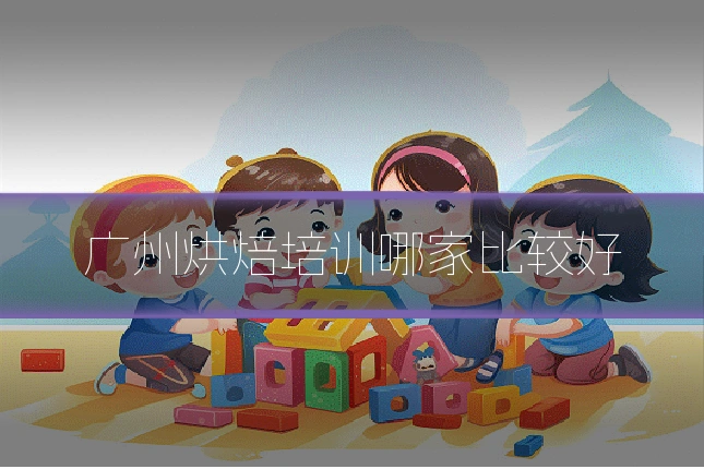 广州烘焙培训哪家比较好