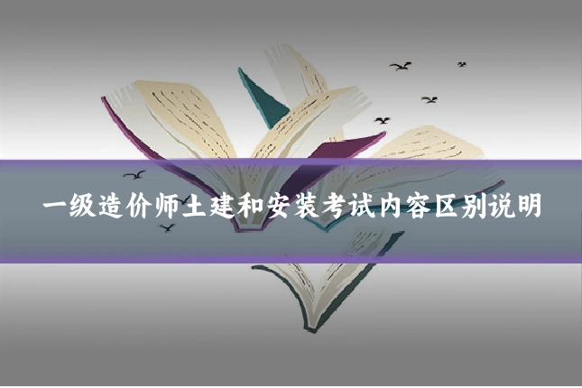 一级造价师土建和安装考试内容区别说明