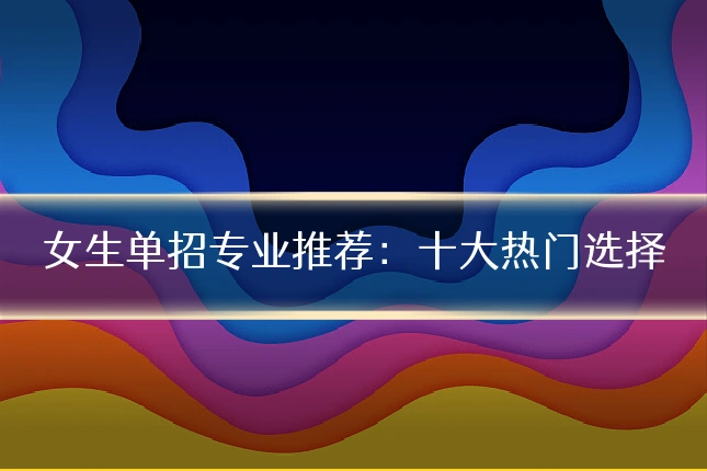 女生单招专业推荐：十大热门选择