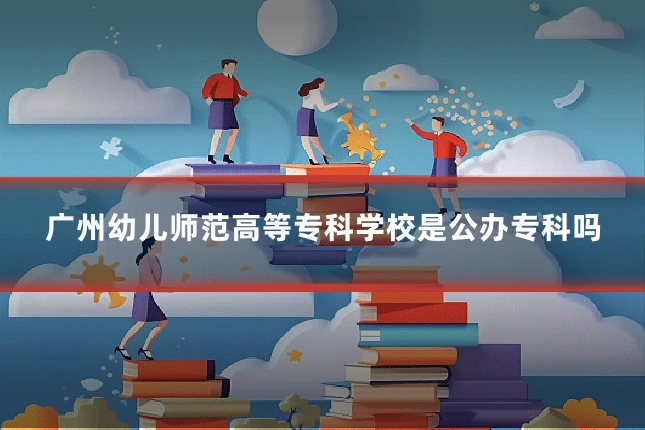 广州幼儿师范高等专科学校是公办专科吗