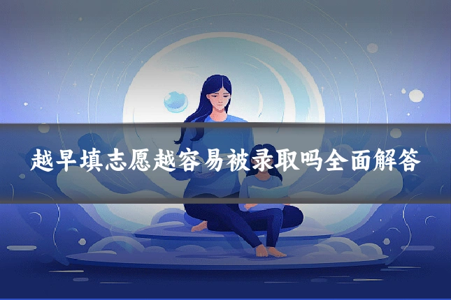 越早填志愿越容易被录取吗全面解答