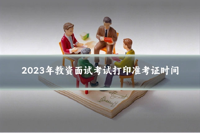 2023年教资面试考试打印准考证时间