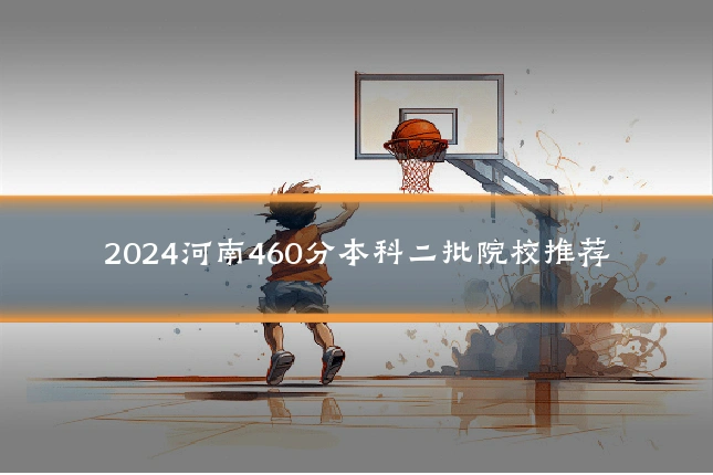 2024河南460分本科二批院校推荐
