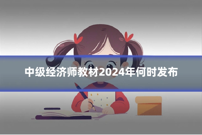 中级经济师教材2024年何时发布