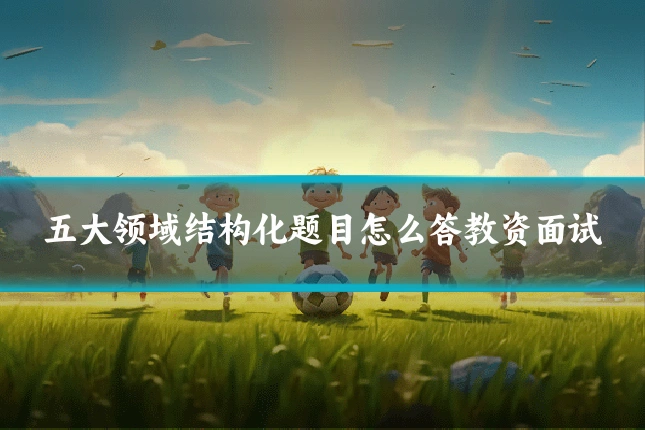 五大领域结构化题目怎么答教资面试