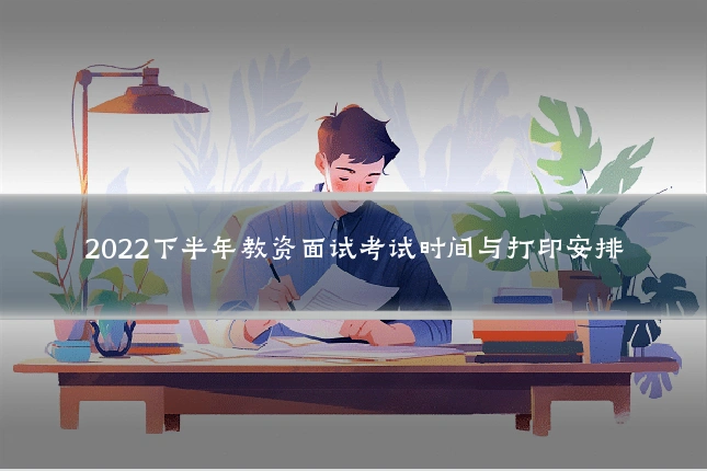 2022下半年教资面试考试时间与打印安排