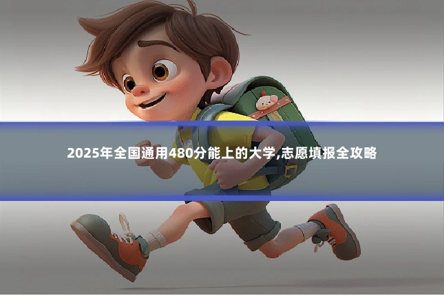 2025年全国通用480分能上的大学,志愿填报全攻略
