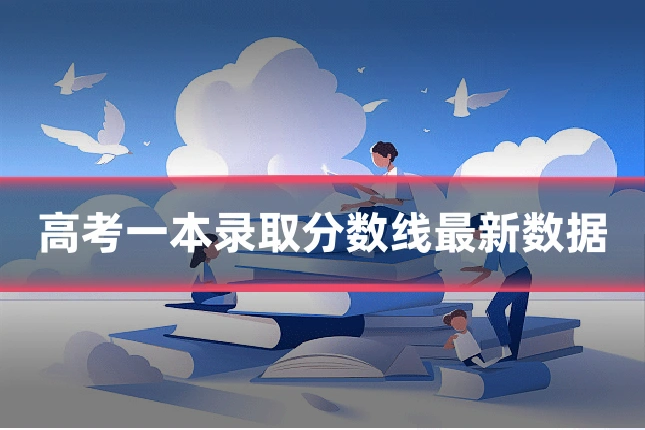 高考一本录取分数线最新数据