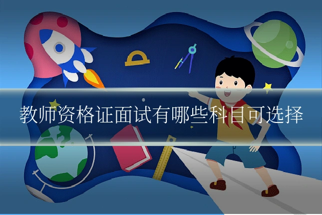 教师资格证面试有哪些科目可选择