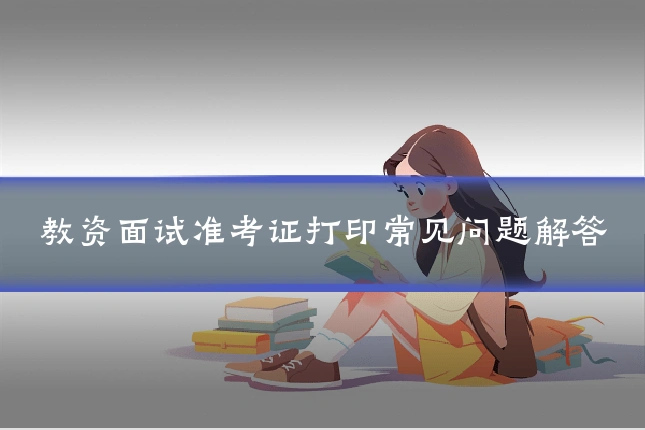 教资面试准考证打印常见问题解答