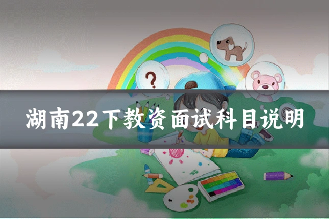 湖南22下教资面试科目说明
