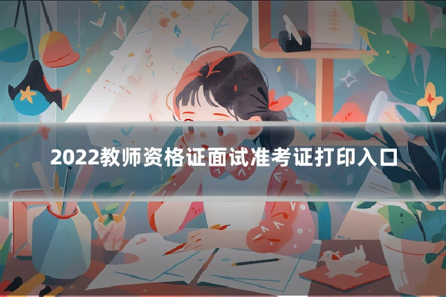 2022教师资格证面试准考证打印入口
