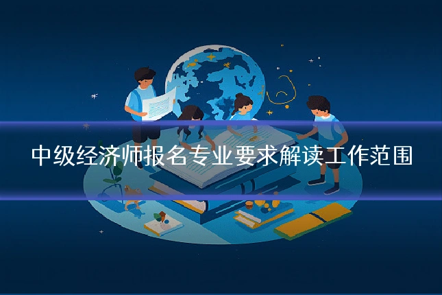 中级经济师报名专业要求解读工作范围