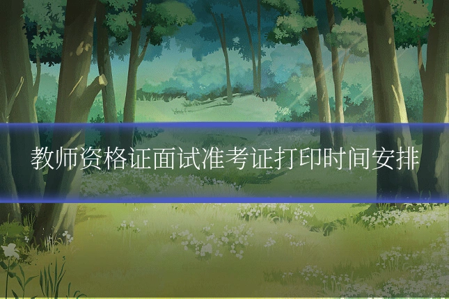 教师资格证面试准考证打印时间安排