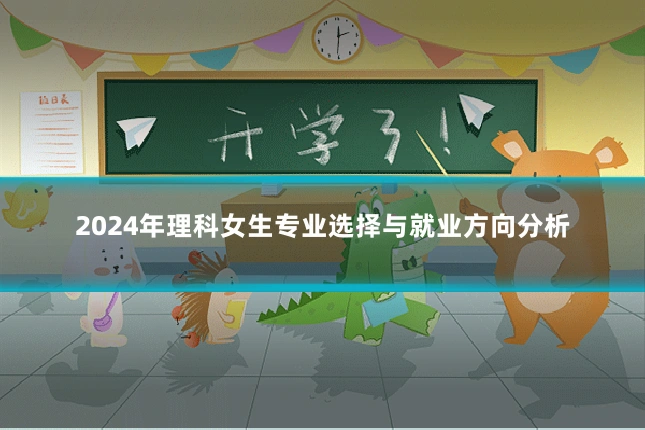 2024年理科女生专业选择与就业方向分析