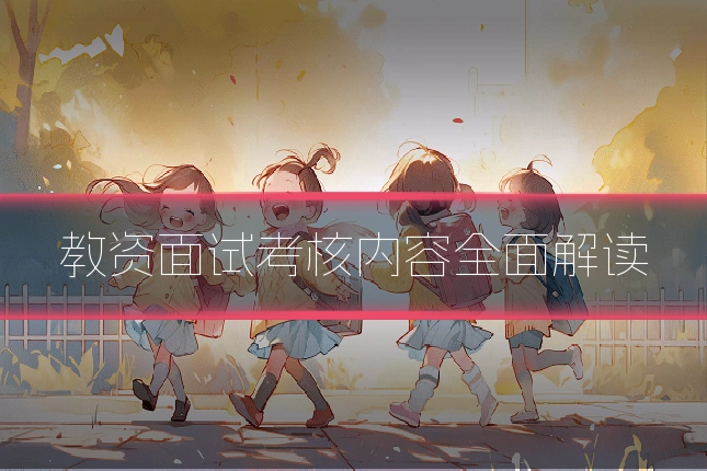 教资面试考核内容全面解读