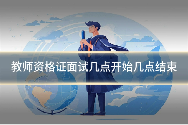 教师资格证面试几点开始几点结束