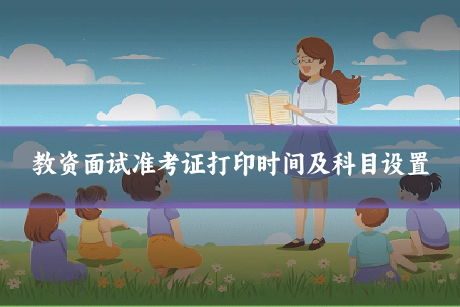 教资面试准考证打印时间及科目设置