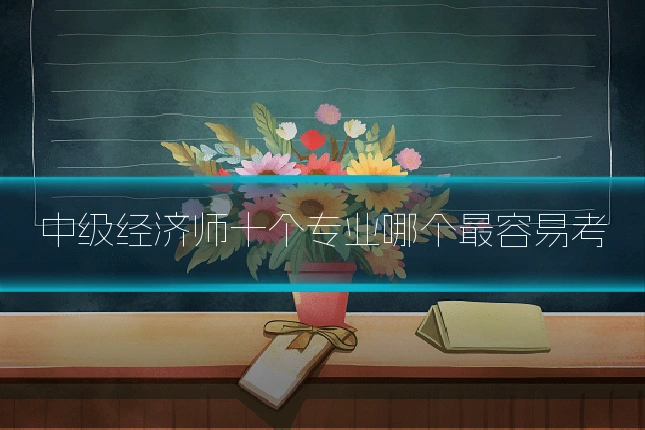 中级经济师十个专业哪个最容易考