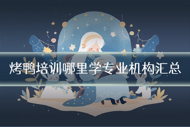 烤鸭培训哪里学专业机构汇总