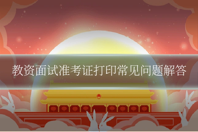教资面试准考证打印常见问题解答