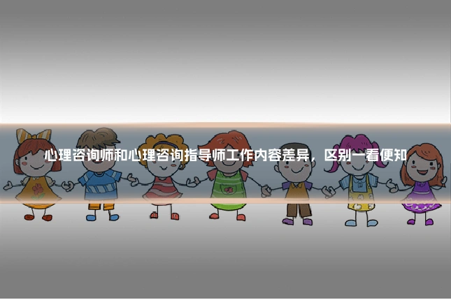 心理咨询师和心理咨询指导师工作内容差异，区别一看便知