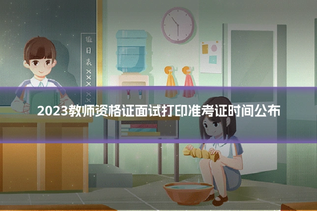 2023教师资格证面试打印准考证时间公布
