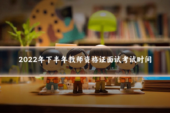 2022年下半年教师资格证面试考试时间