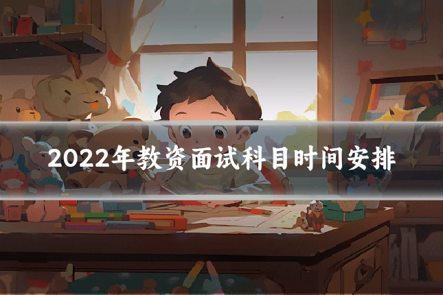 2022年教资面试科目时间安排