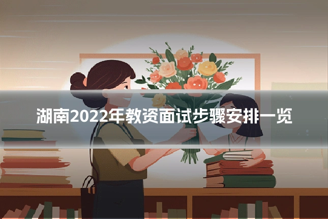 湖南2022年教资面试步骤安排一览