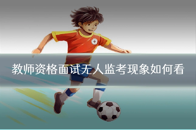 教师资格面试无人监考现象如何看