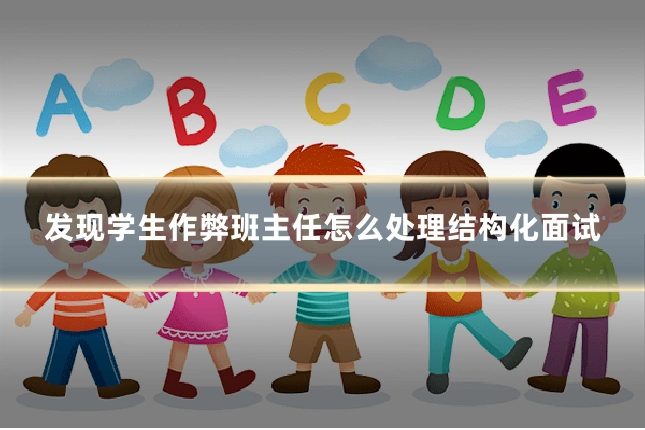 发现学生作弊班主任怎么处理结构化面试