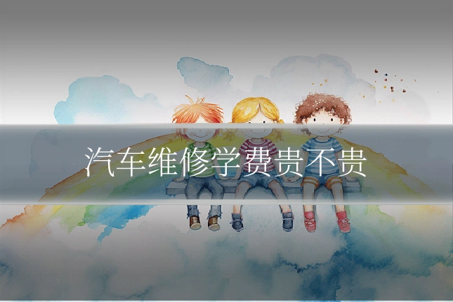 汽车维修学费贵不贵