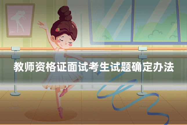 教师资格证面试考生试题确定办法