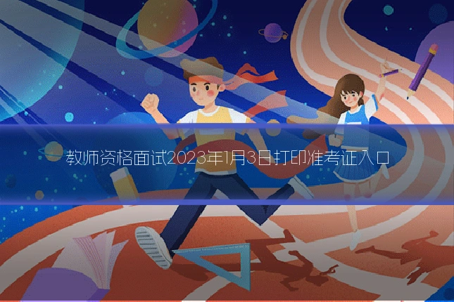教师资格面试2023年1月3日打印准考证入口
