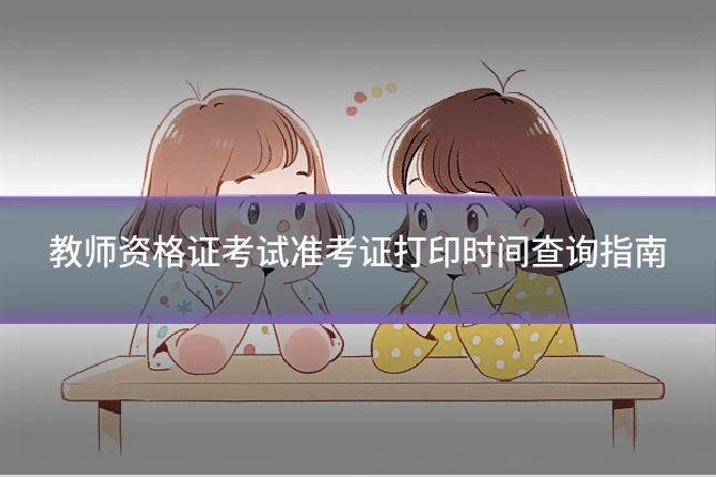 教师资格证考试准考证打印时间查询指南