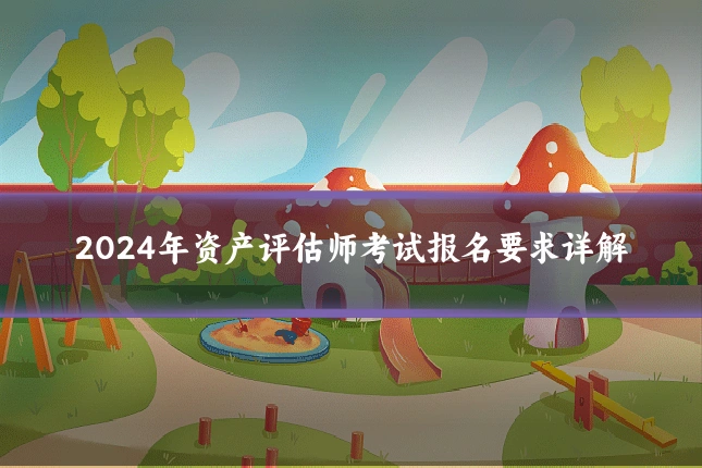 2024年资产评估师考试报名要求详解