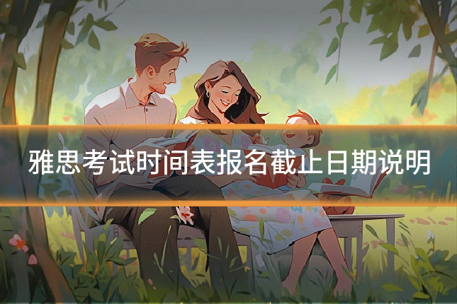 雅思考试时间表报名截止日期说明