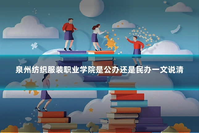 泉州纺织服装职业学院是公办还是民办一文说清
